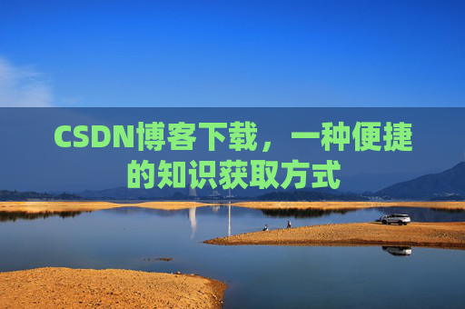 CSDN博客下载，一种便捷的知识获取方式